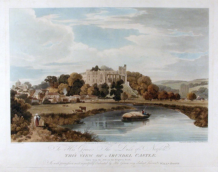 Item #13483 [Arundel Castle] To His Grace The Duke of Norfolk This View of Arundel Castle (taken from the Mill on the Brighton Road) Is with permission most respectfully Dedicated by His Graces very obedient Servant William Scott. John after William SCOTT BAILEY.