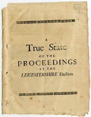 Item #21164 A True State of the Proceedings at the Leicestershire Election. BRITISH ELECTIONS