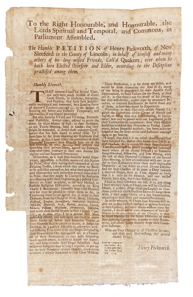 Item #21189 To the Right Honourable, and Honourable, The Lords Spiritual and Temporal, and commons, in Parliament Assembled. The Humble Petition of Henry Pickworth, of New Sleeford in the County of Lincoln; in behalf of himself and many others of his long misled friends, call'd Quakers; over whom he hath been elected Overseer and Elder, according to the Discipline Practised among Them [caption title]. Henry PICKWORTH.