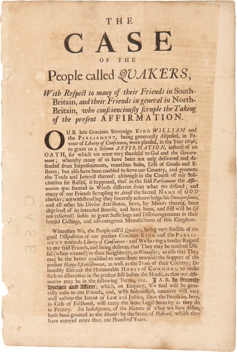 Item #21197 The Case of the People Called Quakers, with respect to many of their friends in South-Britain, and their friends in general in North-Britain, who conscientiously scruple the taking of the present affirmation. QUAKERS.