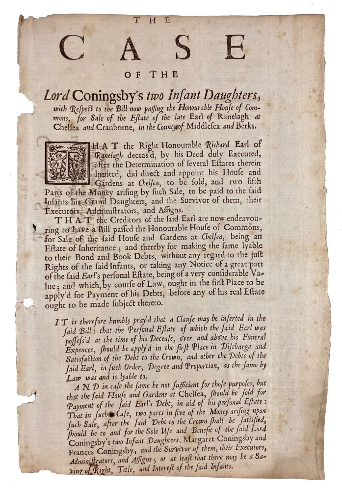 Item #21203 The Case of the Lord Coningsby's Two Infant Daughters, with respect to the Bill now Passing the Honourable House of Commons, for Sale of the Estate of the Late Earl of Ranelagh at Chelsea and Cranborne, in the County of Middlesex and Berks [caption title]. Richard JONES, Viscount, Earl of Ranelagh.