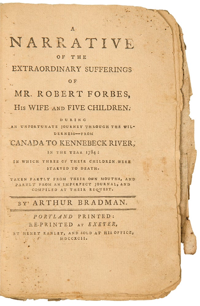 Item #28761 A Narrative of the Extraordinary Sufferings of Mr. Robert Forbes, His Wife, and Five Children; During an Unfortunate Journey through the Wilderness---from Canada to Kennebeck River, in the Year 1784: in which Three of their Children were Starved to Death. Taken Partly from their Own Mouths, and Partly from an Imperfect Journal and Compiled at their Request. Arthur BRADMAN.