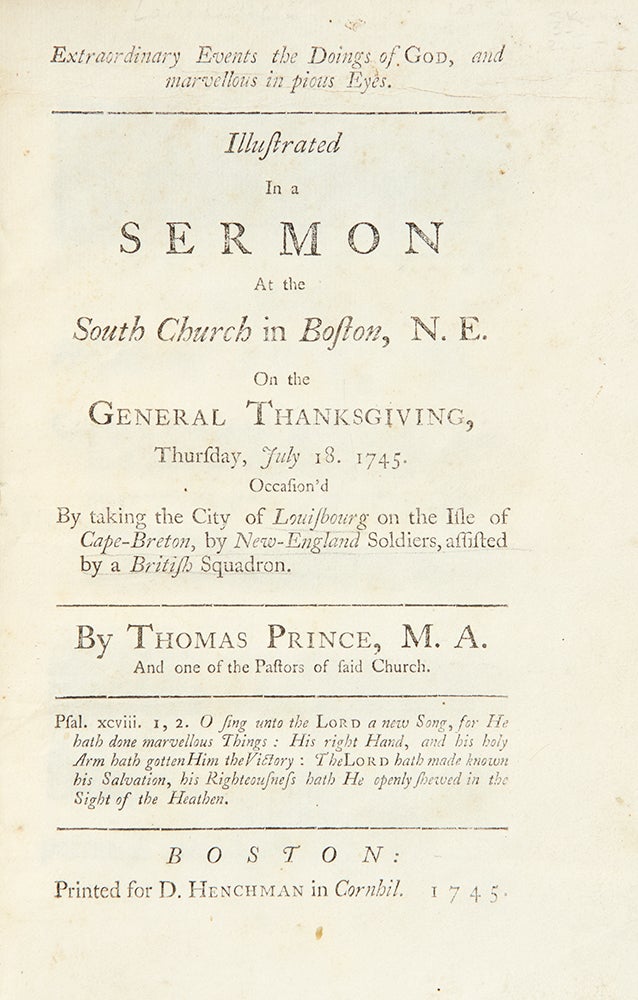 Item #28857 Extraordinary Events in the Doings of God, and marvelous in pious Eyes. Illustrated in a Sermon at the South Church in Boston, N.E. on the General Thanksgiving, Thursday, July 18, 1745. Occasion'd by taking the City of Louisbourg on the Isle of Cape-Breton, by New-England Soldiers, assisted by a British Squadron. Thomas PRINCE.