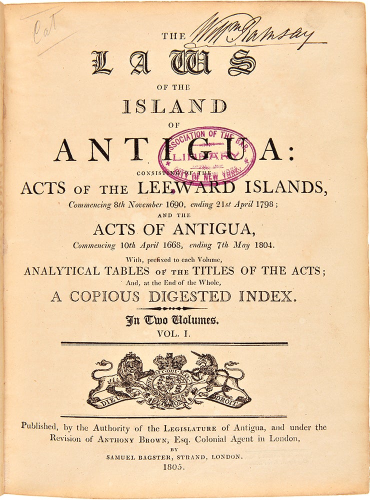 Item #28897 The Laws of the Island of Antigua: consisting of the Acts of the Leeward Islands, commencing 8th November 1690, ending 21st April 1798; and the Acts of Antigua, commencing 10th April 1668, ending 7th May 1804. With, prefixed to each Volume, Analytical Tables of the Titles of the Acts; And, at the End of the Whole, A Copious Digested Index. ANTIGUA.