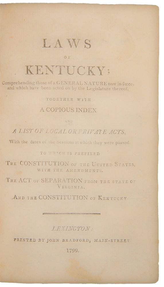 Item #28981 Laws of Kentucky; comprehending those of a general nature now in force; and which have been acted on by the legislature thereof. Together with a copious index and a list of local or private acts...to which is prefixed the Constitution of the United States with the Amendments, the Act of Separation from the State of Virginia, and the Constitution of Kentucky ... [With:] Laws of Kentucky ... Vol. II ... [With:] Laws of Kentucky ... Vol. III. KENTUCKY.