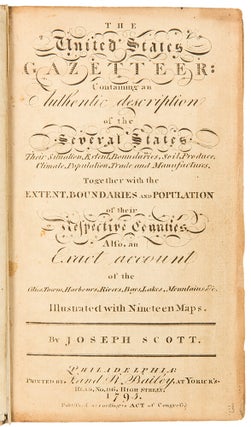 The United States Gazetteer: Containing an Authentic Description of the Several States. Their Situation, Extent, Boundaries, Soil, Produce, Climate, Population, Trade, and Manufactures. Together with the Extent, Boundaries, and Population of their Respective Counties. Also, an Exact Account of the Cities, Towns, Harbors, Rivers, Bays, Lakes, Mountains, &c.