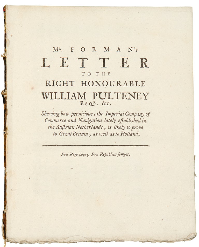 Item #33970 Mr. Forman's letter to the Right Honourable William Pulteney, Esq; Shewing how Pernicious, the Imperial Company of Commerce and Navigation, lately established in the Austrian Netherlands, is likely to prove to Great Britain, as well as to Holland. Charles FORMAN.
