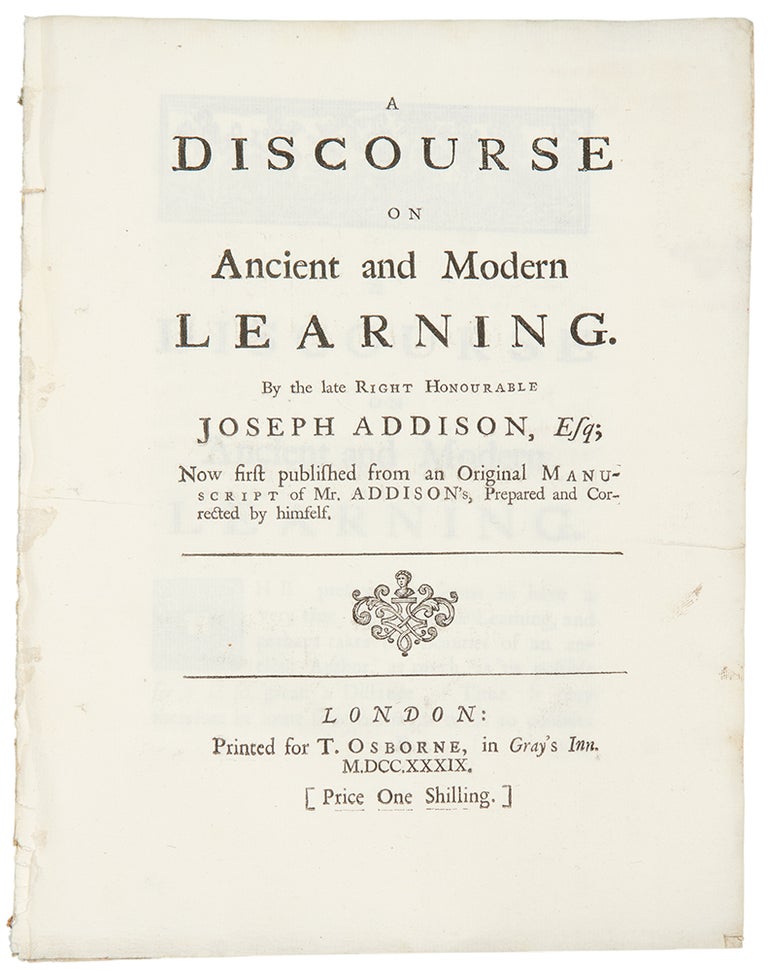 Item #33978 A discourse on ancient and modern learning. By the late Right Honourable Joseph Addison, Esq; Now first published from an original manuscript of Mr. Addison’s, prepared and corrected by himself. Joseph ADDISON.