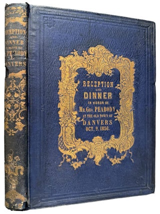 Proceedings at the Reception and Dinner in Honor of George Peabody, Esq., of London, by the citizens of the old town of Danvers, October 9, 1856. To which is appended an Historical Sketch of the Peabody Institute, with the exercises at the laying of the corner-stone and at the dedication