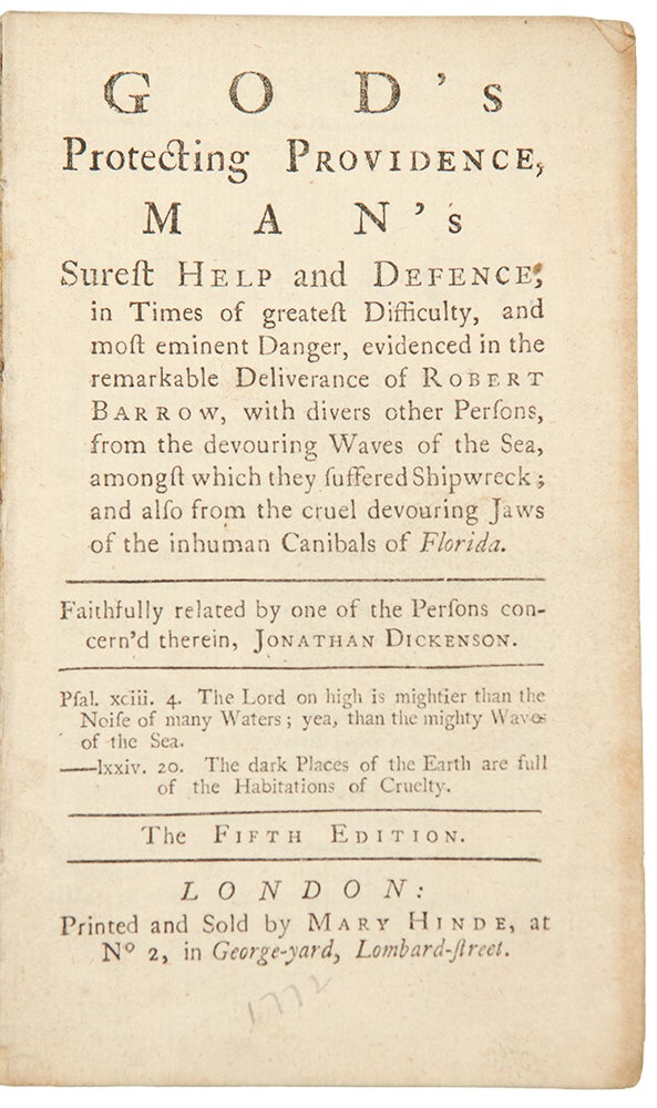 Item #34574 God’s Protecting Providence, Man’s Surest Felp and Defence, in Times of Greatest Difficulty, and Most Eminent Danger, Evidenced in the Remarkable Deliverance of Robert Barrow, with Divers other Persons, from the devouring Waves of the Sea, amongst which they suffered a Shipwreck; and also from the cruel devouring Jaws of the inhuman canibals of Florida ... The Fifth Edition. Jonathan DICKENSON.