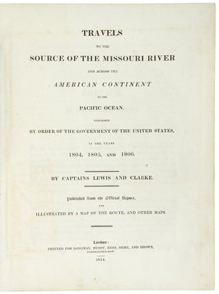 Travels to the Source of the Missouri River and Across the American Continent to the Pacific Ocean. performed by order of the Government of the United States, in the years 1804, 1805, and 1806. By Captains Lewis and Clarke [sic]. Published from the official report