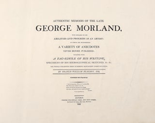 Authentic Memoirs of the Late George Morland, with Remarks on his Abilities and Progress as an Artist: in which are Interspersed a Variety of Anecdotes Never Before Published; Together with a Fac-simile of His Writing, Specimens of His Hieroglyphical Sketches &c