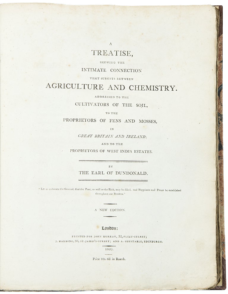 Item #35491 A Treatise, shewing the Intimate Connection that Subsists between Agriculture and Chemistry. Addressed to the Cultivators of the soil, to the proprietors of fens and mosses, in Great Britain and Ireland; and to the Proprietors of West India Estates ... A New Edition. Archibald COCHRANE, Earl of Dundonald.