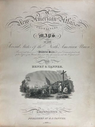 A New American Atlas containing Maps of the Several States of the North American Union, projected and drawn on a uniform scale from documents found in public offices of the United States and State Governments, and other original and authentic information by Henry S. Tanner