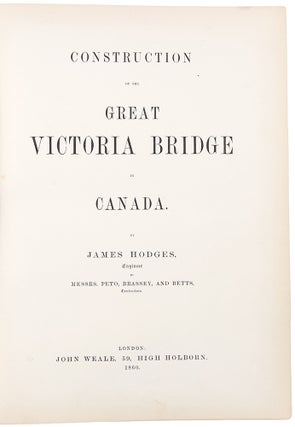 Construction of the Great Victoria Bridge in Canada by James Hodges Engineer to Messrs. Peto, Brassey, and Betts Contractors
