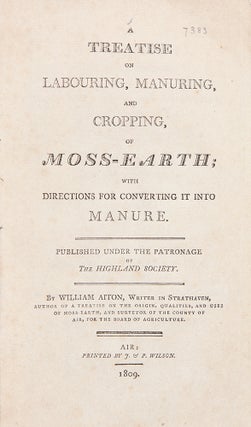 Item #37708 A Treatise on Labouring, Manuring, and Cropping, of Moss-Earth; with Directions for...