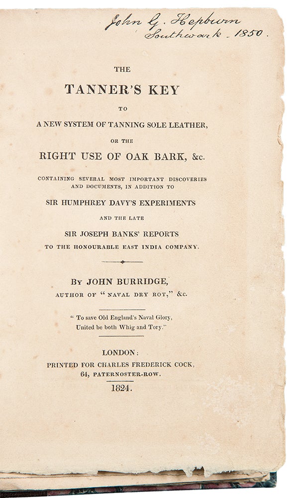 Item #37806 The Tanner's Key to a New System of Tanning Sole Leather, or the Right Use of Oak Bark, &c. containing several most important discoveries and documents, in addition to Sir Humphrey Davy's experiments and the late Sir Joseph Banks' reports to the Honourable East India Company. John BURRIDGE.