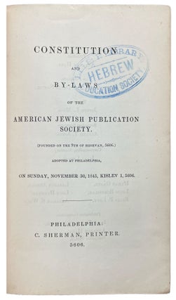 Constitution and By-Laws of the American Jewish Publication Society. (Founded on the 9th of Heshvan, 5606). Adopted at Philadelphia, on Sunday, November 30, 1845, Kislev 1, 5606