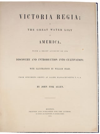 Victoria Regia; or the Great Water Lily of America. With a brief account of its discovery and introduction into cultivation: with illustrations by William Sharp, from specimens grown at Salem, Massachusetts, U.S.A.