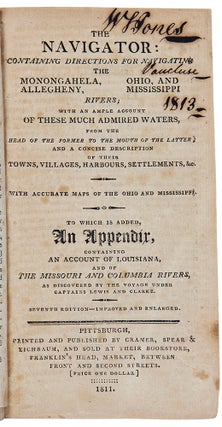 The Navigator: containing directions for navigating the Monongahela, Allegheny, Ohio, and Mississippi Rivers; with an ample account of these much admired waters, from the head of the former to the mouth of the latter; and a concise description of their towns, villages, harbours, settlements, &c. with accurate maps of the Ohio and Mississippi. To which is added, an Appendix, containing an account of Louisiana, and of the Missouri and Columbia Rivers, as discovered by the voyage under Captains Lewis and Clarke. Seventh edition -- Improved and enlarged.