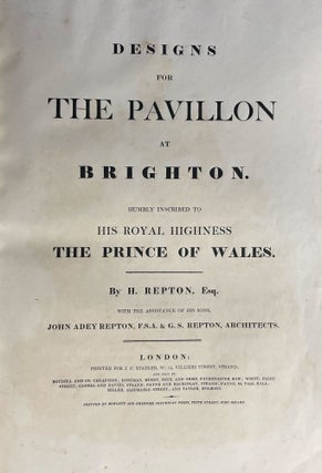 Designs for the Pavillon [sic.] at Brighton. Humbly inscribed to His Royal Highness the Prince of Wales. By H. Repton ... with the assistance of his sons, John Adey Repton, F.S.A. and G.S. Repton, architects