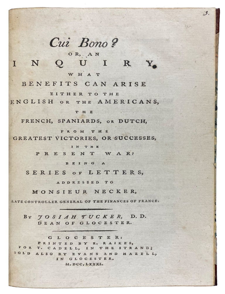 Item #40130 Cui Bono? or an Inquiry, what Benefits can arise either to the English or the Americans, the French, Spaniards or Dutch, from the Greatest Victories or Successes in the Present War. Josiah TUCKER.