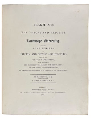 Fragments on the Theory and Practice of Landscape Gardening. Including some remarks on Grecian and Gothic architecture, collected from various manuscripts, in the possession of the different noblemen and gentlemen, for whose use they were originally written; the whole tending to establish fixed principles in the respective arts. By H. Repton, Esq. assisted by his son, J. Adey Repton