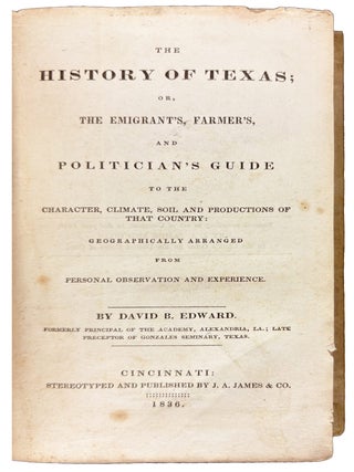 The History of Texas; or, The Emigrant's, Farmer's, and Politician's Guide to the Character, Climate, Soil, and Productions of that Country: Geographically Arranged From Personal Observations And Experiences