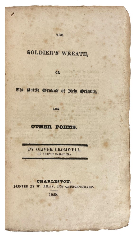 Item #40931 The Soldier's Wreath, or The Battle Ground of New Orleans, and Other Poems. Oliver CROMWELL of South Carolina.