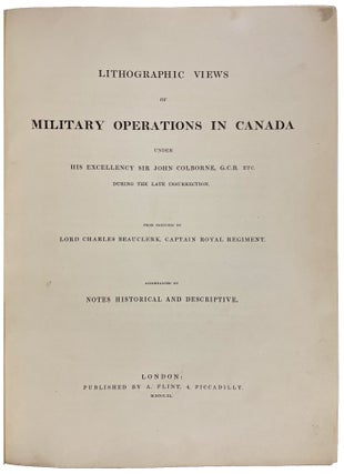Lithographic Views of Military Operations in Canada under His Excellency Sir John Colborne ... during the late insurrection. From sketches by Lord Charles Beauclerk, Captain Royal Regiment