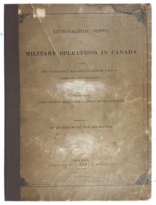 Lithographic Views of Military Operations in Canada under His Excellency Sir John Colborne ... during the late insurrection. From sketches by Lord Charles Beauclerk, Captain Royal Regiment