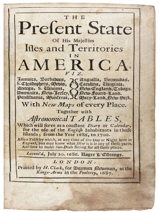 The present state of His Majesties Isles and territories in America : viz. Jamaica, Barbadoes, S. Christophers, Mevis, Antego, S. Vincent, Dominica, New-Jersey, Pensilvania, Monserat, Anguilla, Bermudas, Carolina, Virginia, New-England, Tobago, New-found-land, Mary-land, New-York. With new maps of every place. Together with astronomical tables, which will serve as a constant diary or calendar, for the use of the English inhabitants in those islands; from the year 1686, to 1700. Also a table by which, at any time of the day or night here in England, you may know what hour it is in any of those parts. And how to make sun-dials fitting for all those places