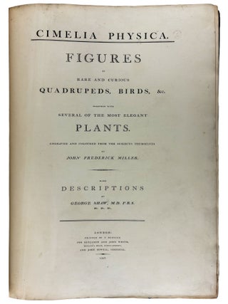 Cimelia physica: Figures of rare and curious quadrupeds, birds, &c. Together with Several of the Most Elegant Plants. Engraved and Coloured from the subjects themselves