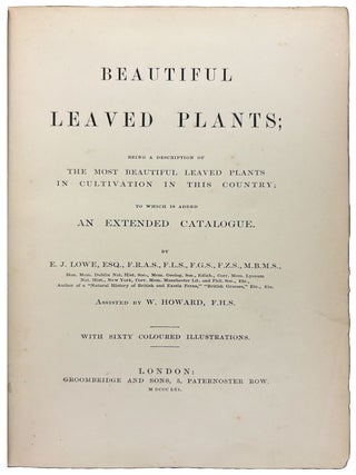 Beautiful Leaved Plants; being a description of the most beautiful leaved plants in cultivation in this country; to which is added an extended catalogue. With sixty coloured illustrations.