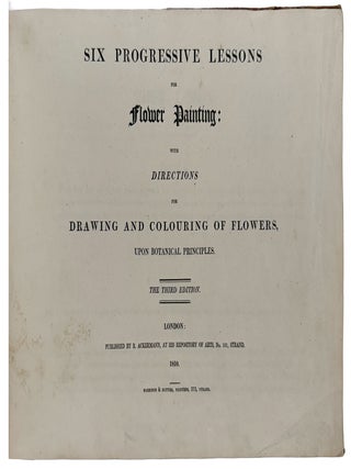 Six Progressive Lessons For Flower Painting: With Directions for Drawing and Colouring of Flowers, Upon Botanical Principals